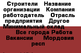 Строители › Название организации ­ Компания-работодатель › Отрасль предприятия ­ Другое › Минимальный оклад ­ 40 000 - Все города Работа » Вакансии   . Мордовия респ.